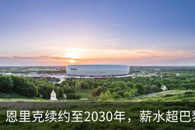 恩里克续约至2030年，薪水超巴黎任何球员！