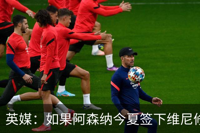 英媒：如果阿森纳今夏签下维尼修斯，恐逼走马丁内利